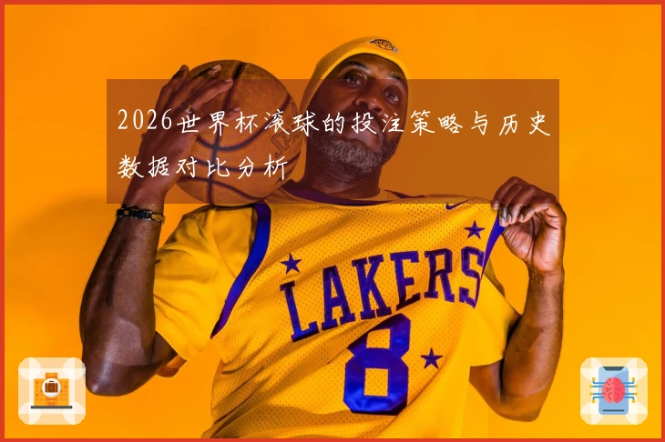 2026世界杯滚球的投注策略与历史数据对比分析