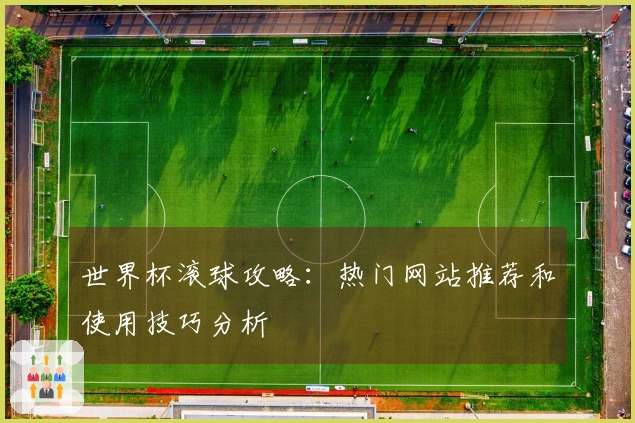世界杯滚球攻略：热门网站推荐和使用技巧分析