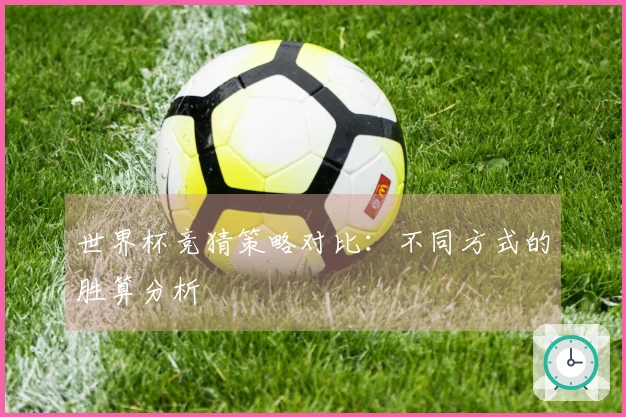 世界杯竞猜策略对比：不同方式的胜算分析
