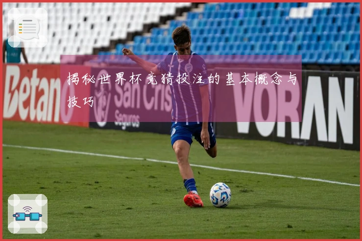 揭秘世界杯竞猜投注的基本概念与技巧