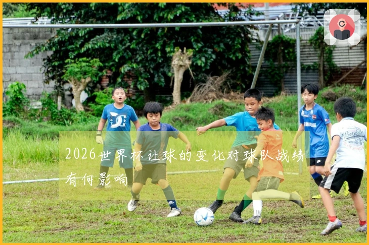 2026世界杯让球的变化对球队战绩有何影响