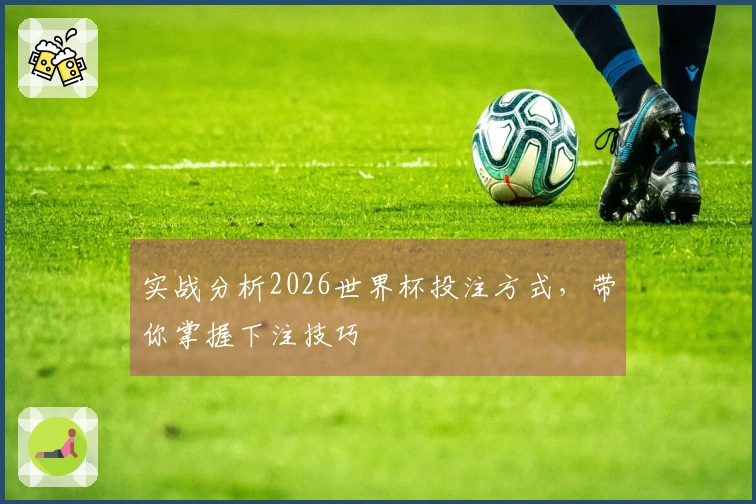 实战分析2026世界杯投注方式，带你掌握下注技巧
