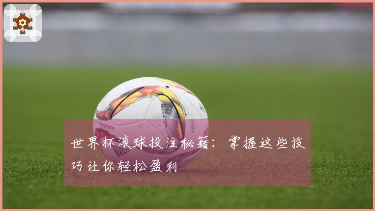 世界杯滚球投注秘籍：掌握这些技巧让你轻松盈利