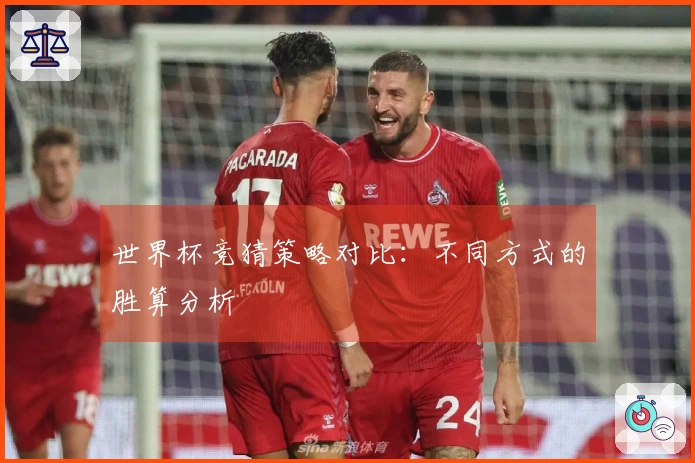 世界杯竞猜策略对比：不同方式的胜算分析