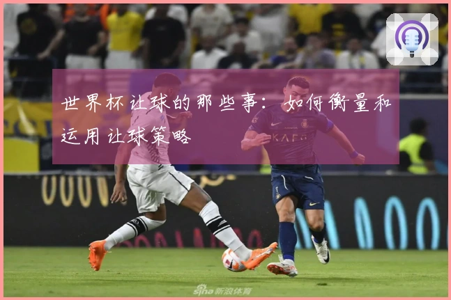 世界杯让球的那些事：如何衡量和运用让球策略